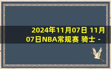 2024年11月07日 11月07日NBA常规赛 骑士 - 鹈鹕 精彩镜头